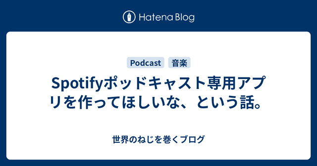 Spotifyポッドキャスト専用アプリを作ってほしいな、という話。