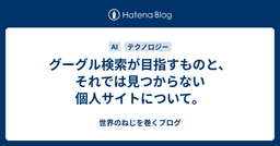 グーグル検索が目指すものと、それでは見つからない個人サイトについて。