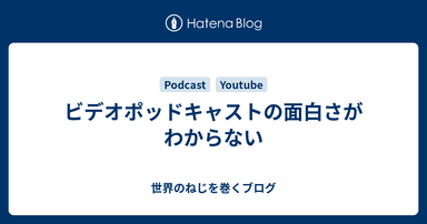 ビデオポッドキャストの面白さがわからない