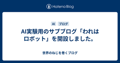AI実験用のサブブログ「われはロボット」を開設しました。