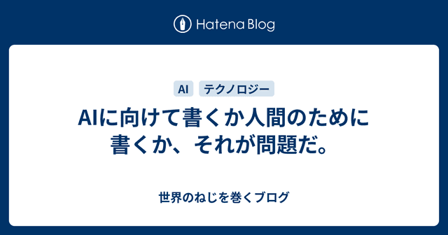 AIに向けて書くか人間のために書くか、それが問題だ。