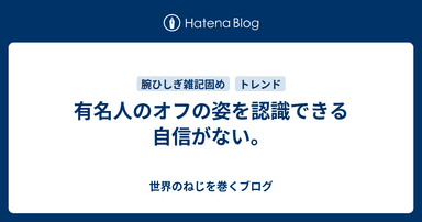 有名人のオフの姿を認識できる自信がない。