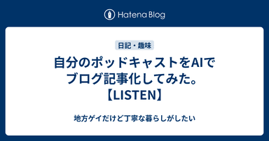 自分のポッドキャストをAIでブログ記事化してみた。【LISTEN】